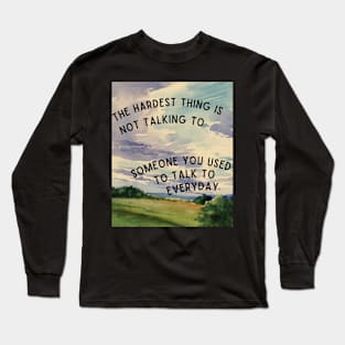 The hardest thing is not talking to someone you used to talk to everyday Long Sleeve T-Shirt